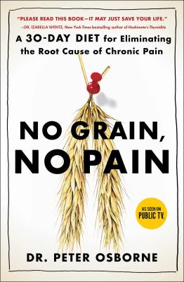 No grain, no pain : a 30-day diet for eliminating the root cause of chronic pain