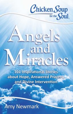 Chicken soup for the soul : angels and miracles : 101 inspirational stories about hope, answered prayers, and divine intervention