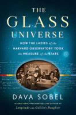 The glass universe : how the ladies of the Harvard Observatory took the measure of the stars