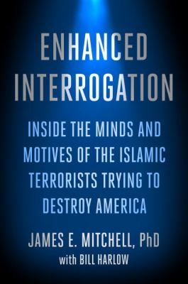 Enhanced interrogation : inside the minds and motives of the Islamic terrorists trying to destroy America