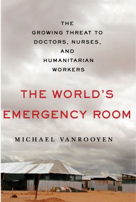 The world's emergency room : the growing threat to doctors, nurses, and humanitarian workers