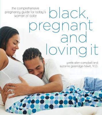 Black, pregnant, and loving it : the comprehensive pregnancy guide for today's woman of color