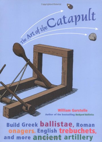 The art of the catapult : How to Build Ballistae, Trebuchets, and More Ancient Artillery
