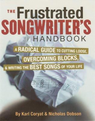 The frustrated songwriter's handbook : a radical guide to cutting loose, overcoming blocks, & writing the best songs of your life