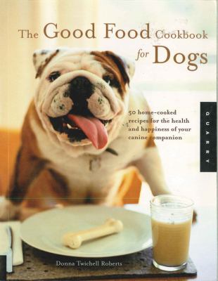 The good food cookbook for dogs : 50 home-cooked recipes for the health and happiness of your canine companion