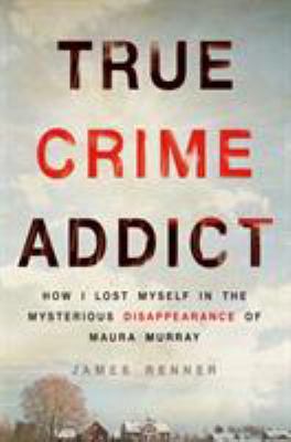 True crime addict : how I lost myself in the mysterious disappearance of Maura Murray