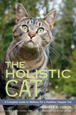The holistic cat : a complete guide to wellness for a healthier, happier cat