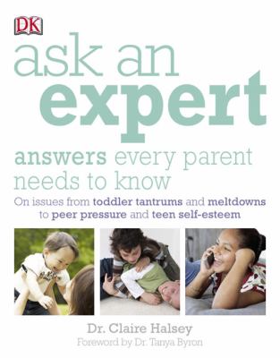 Ask an expert : answers every parent needs to know : issues from toddler tantrums and meltdowns to peer pressure and teen self-esteem