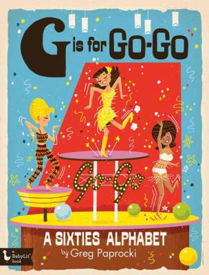 G is for go-go. a sixties alphabet  /|cby Greg Paprocki.