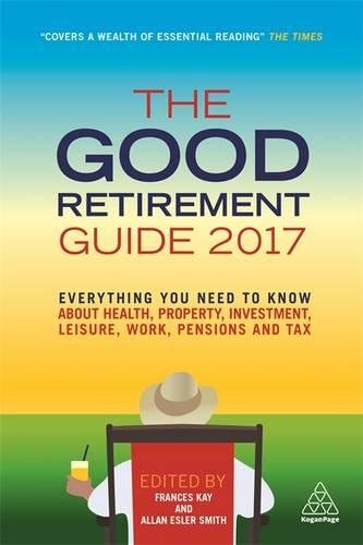 The Good Retirement Guide 2017 : everything you need to know about health, property, investment, leisure, work, pensions and tax