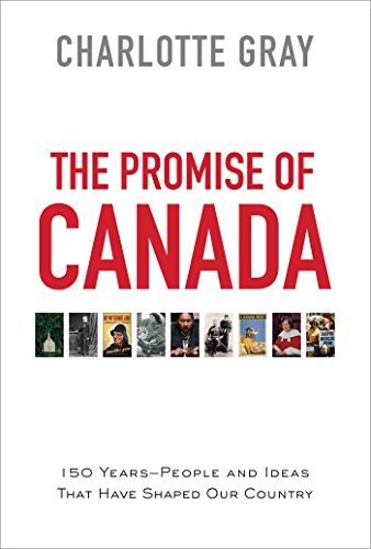 The promise of Canada : 150 years : people and ideas that have shaped our country