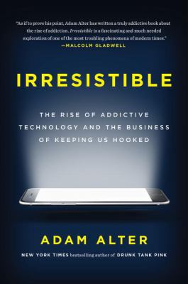 Irresistible : the rise of addictive technology and the business of keeping us hooked