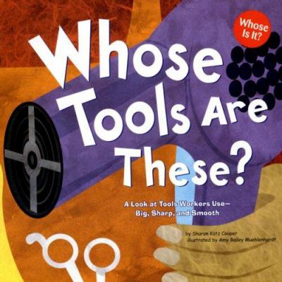 Whose tools are these? : a look at tools workers use--big, sharp, and smooth