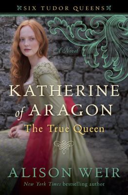 Katherine of Aragon, the true queen : a novel