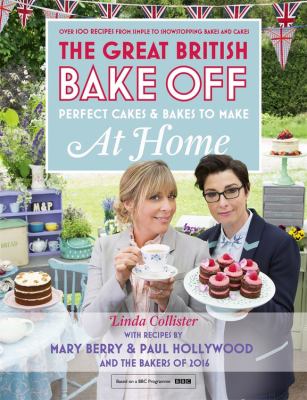 The great British bake off : perfect cakes & bakes to make at home : over 100 recipes from simple to showstopping bakes and cakes