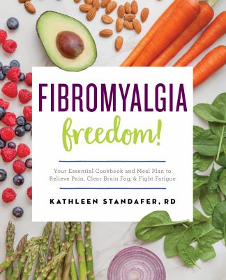 Fibromyalgia freedom! : your essential cookbook and meal plan to relieve pain, clear brain fog & fight fatigue