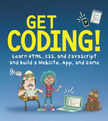 Get coding! : learn HTML, CSS, and JavaScript and build a website, app, and game