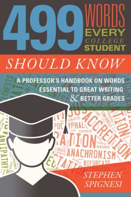 499 words every college student should know : a professor's handbook on words essential to great writing and better grades