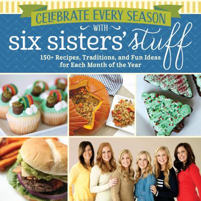 Celebrate every season with six sisters' stuff : 150+ recipes, traditions, and fun ideas for each month of the year