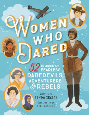 Women who dared : 52 stories of fearless daredevils, adventurers, & rebels