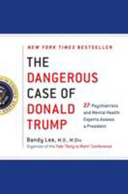 The dangerous case of Donald Trump : 27 psychiatrists and mental health experts assess a president