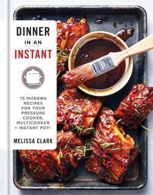 Dinner in an instant : 75 modern recipes for your pressure cooker, slow cooker, and Instant Pot