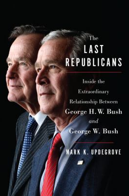 The last Republicans : inside the extraordinary relationship between George H.W. Bush and George W. Bush