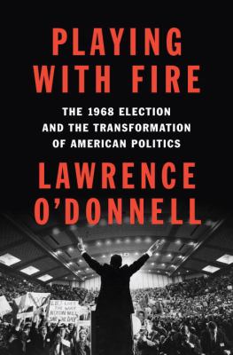 Playing with fire : the 1968 election and the transformation of American politics