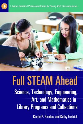 Full STEAM ahead : science, technology, engineering, art, and mathematics in library programs and collections