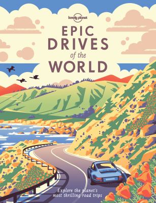 Lonely planet : epic drives of the world: explore the planet's most thrilling road trips