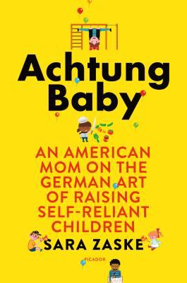 Achtung baby : an American mom on the German art of raising self-reliant children