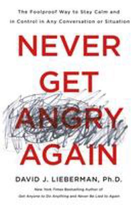 Never get angry again : the foolproof way to stay calm and in control in any conversation or situation