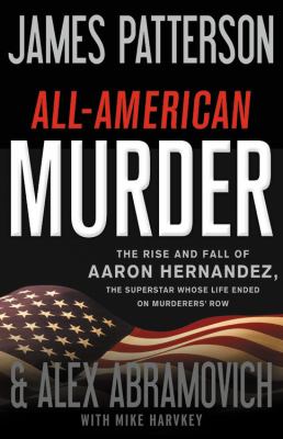 All-American murder : the rise and fall of Aaron Hernandez, the superstar whose life ended on Murderers' Row