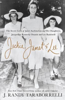 Jackie, Janet & Lee : the secret lives of Janet Auchincloss and her daughters, Jacqueline Kennedy Onassis and Lee Radziwill