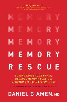 Memory rescue : supercharge your brain, reverse memory loss, and remember what matters most : the official program of the Amen Clinics