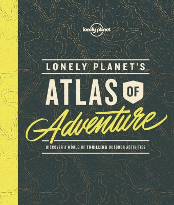 Lonely Planet's atlas of adventure : discover a world of thrilling outdoor activities.