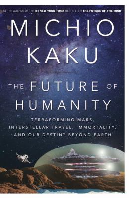 The future of humanity : terraforming Mars, interstellar travel, immortality, and our destiny beyond Earth