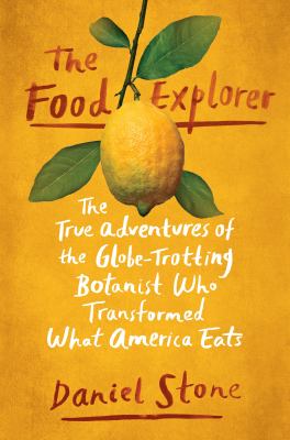 The food explorer : the true adventures of the globe-trotting botanist who transformed what America eats