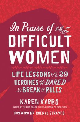 In praise of difficult women : lessons from 29 heroines who dared to break the rules