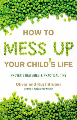 How to mess up your child's life : proven strategies & practical tips