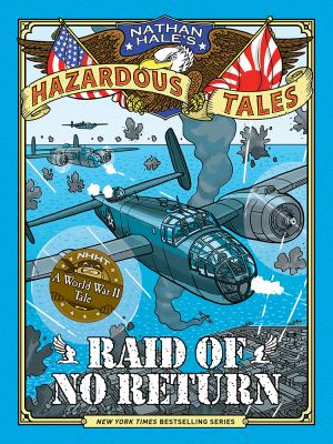 Nathan Hale's hazardous tales. Vol. 7, Raid of no return : World War II tale of the Doolittle Raid