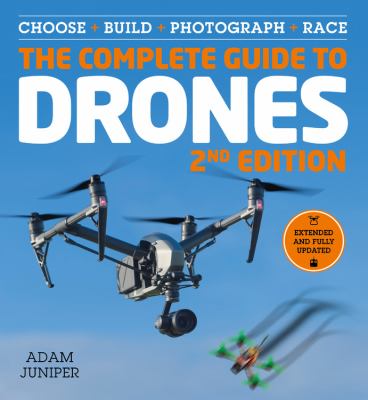 The complete guide to drones : choose + build + photograph + race