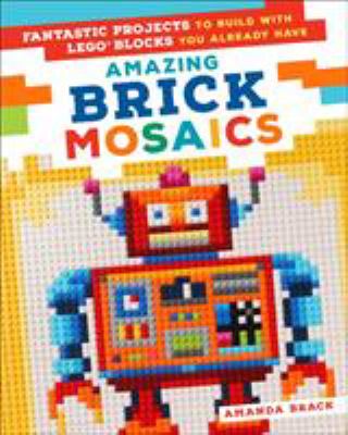 Amazing brick mosaics : fantastic projects to build with Lego blocks you already use
