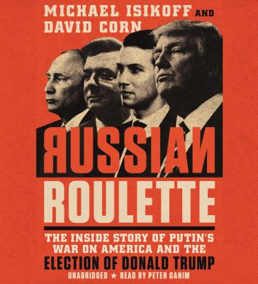 Russian roulette : the inside story of Putin's war on America and the election of Donald Trump