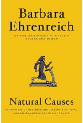 Natural causes : an epidemic of wellness, the certainty of dying, and killing ourselves to live longer