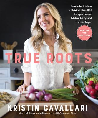 True roots : a mindful kitchen with more than 100 recipes free of gluten, dairy, and refined sugar