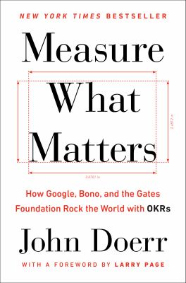 Measure what matters : how Google, Bono, and the Gates Foundation rock the world with OKRs