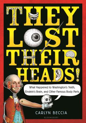They lost their heads! : what happened to Washington's teeth, Einstein's brain, and other famous body parts