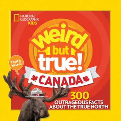 Weird but true! : Canada : 300 outrageous facts about the True North.