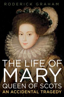 The life of Mary Queen of Scots : an accidental tragedy